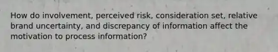 How do involvement, perceived risk, consideration set, relative brand uncertainty, and discrepancy of information affect the motivation to process information?