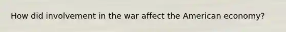 How did involvement in the war affect the American economy?