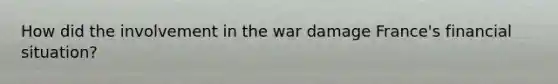 How did the involvement in the war damage France's financial situation?