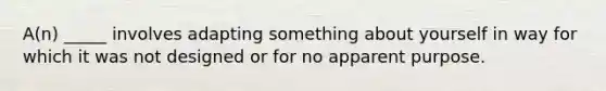 A(n) _____ involves adapting something about yourself in way for which it was not designed or for no apparent purpose.