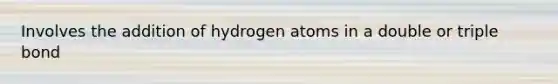 Involves the addition of hydrogen atoms in a double or triple bond