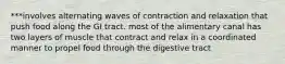 ***involves alternating waves of contraction and relaxation that push food along the GI tract. most of the alimentary canal has two layers of muscle that contract and relax in a coordinated manner to propel food through the digestive tract