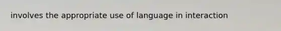 involves the appropriate use of language in interaction