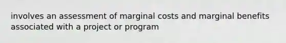 involves an assessment of marginal costs and marginal benefits associated with a project or program