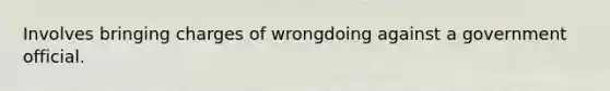 Involves bringing charges of wrongdoing against a government official.