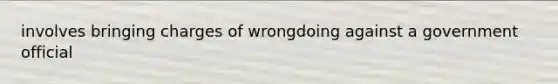 involves bringing charges of wrongdoing against a government official