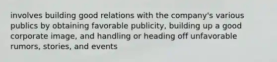 involves building good relations with the company's various publics by obtaining favorable publicity, building up a good corporate image, and handling or heading off unfavorable rumors, stories, and events