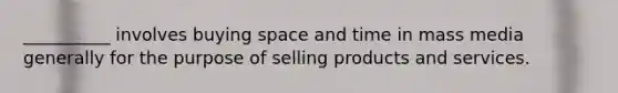 __________ involves buying space and time in mass media generally for the purpose of selling products and services.