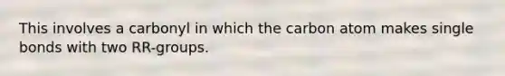 This involves a carbonyl in which the carbon atom makes single bonds with two RR-groups.