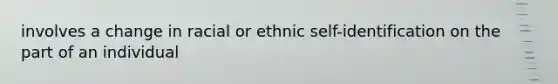 involves a change in racial or ethnic self-identification on the part of an individual