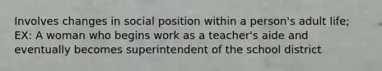 Involves changes in social position within a person's adult life; EX: A woman who begins work as a teacher's aide and eventually becomes superintendent of the school district