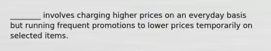 ________ involves charging higher prices on an everyday basis but running frequent promotions to lower prices temporarily on selected items.