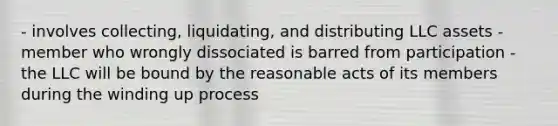 - involves collecting, liquidating, and distributing LLC assets - member who wrongly dissociated is barred from participation - the LLC will be bound by the reasonable acts of its members during the winding up process