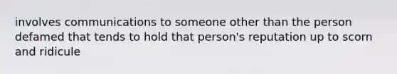 involves communications to someone other than the person defamed that tends to hold that person's reputation up to scorn and ridicule