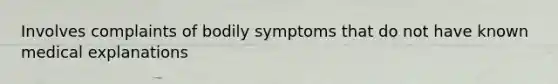 Involves complaints of bodily symptoms that do not have known medical explanations