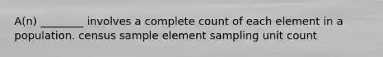 A(n) ________ involves a complete count of each element in a population. census sample element sampling unit count