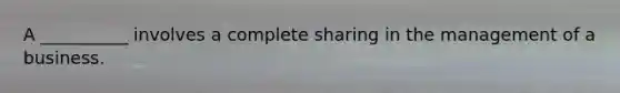 A __________ involves a complete sharing in the management of a business.