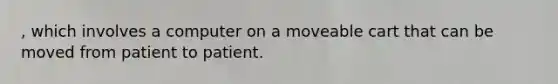 , which involves a computer on a moveable cart that can be moved from patient to patient.