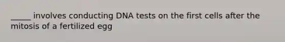 _____ involves conducting DNA tests on the first cells after the mitosis of a fertilized egg