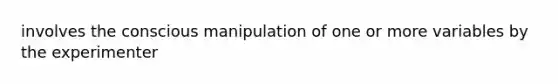 involves the conscious manipulation of one or more variables by the experimenter