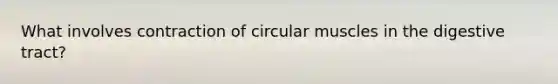 What involves contraction of circular muscles in the digestive tract?