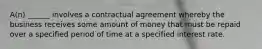 A(n) ______ involves a contractual agreement whereby the business receives some amount of money that must be repaid over a specified period of time at a specified interest rate.