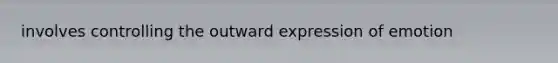 involves controlling the outward expression of emotion