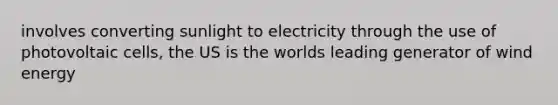 involves converting sunlight to electricity through the use of photovoltaic cells, the US is the worlds leading generator of wind energy