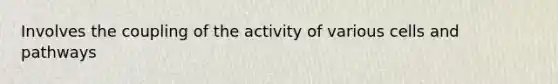 Involves the coupling of the activity of various cells and pathways