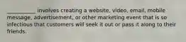 ___________ involves creating a website, video, email, mobile message, advertisement, or other marketing event that is so infectious that customers will seek it out or pass it along to their friends.