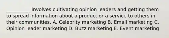 ​__________ involves cultivating opinion leaders and getting them to spread information about a product or a service to others in their communities. A. Celebrity marketing B. Email marketing C. Opinion leader marketing D. Buzz marketing E. Event marketing