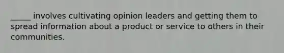 _____ involves cultivating opinion leaders and getting them to spread information about a product or service to others in their communities.