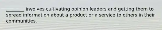 ________ involves cultivating opinion leaders and getting them to spread information about a product or a service to others in their communities.