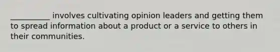 __________ involves cultivating opinion leaders and getting them to spread information about a product or a service to others in their communities.