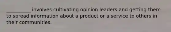 ​__________ involves cultivating opinion leaders and getting them to spread information about a product or a service to others in their communities.