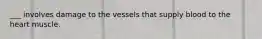 ___ involves damage to the vessels that supply blood to the heart muscle.