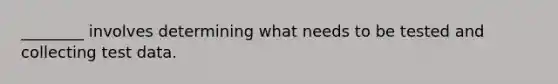 ________ involves determining what needs to be tested and collecting test data.
