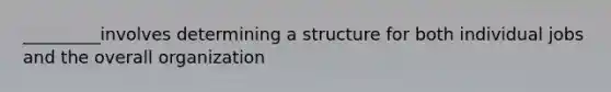 _________involves determining a structure for both individual jobs and the overall organization