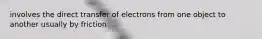 involves the direct transfer of electrons from one object to another usually by friction