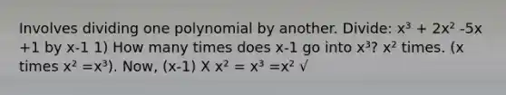 Involves dividing one polynomial by another. Divide: x³ + 2x² -5x +1 by x-1 1) How many times does x-1 go into x³? x² times. (x times x² =x³). Now, (x-1) X x² = x³ =x² √