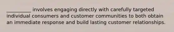 ​__________ involves engaging directly with carefully targeted individual consumers and customer communities to both obtain an immediate response and build lasting customer relationships.