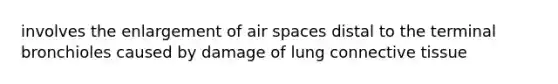 involves the enlargement of air spaces distal to the terminal bronchioles caused by damage of lung connective tissue