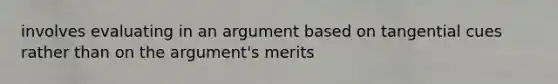 involves evaluating in an argument based on tangential cues rather than on the argument's merits