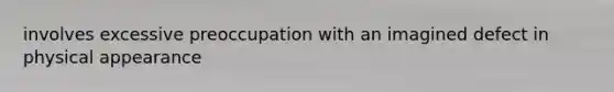 involves excessive preoccupation with an imagined defect in physical appearance