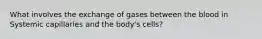 What involves the exchange of gases between the blood in Systemic capillaries and the body's cells?