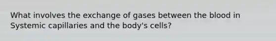 What involves the exchange of gases between the blood in Systemic capillaries and the body's cells?