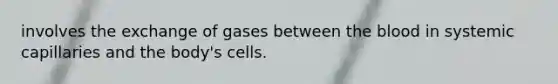 involves the exchange of gases between the blood in systemic capillaries and the body's cells.