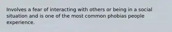 Involves a fear of interacting with others or being in a social situation and is one of the most common phobias people experience.