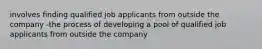 involves finding qualified job applicants from outside the company -the process of developing a pool of qualified job applicants from outside the company