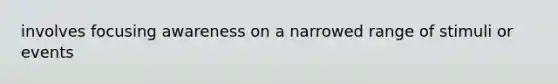 involves focusing awareness on a narrowed range of stimuli or events